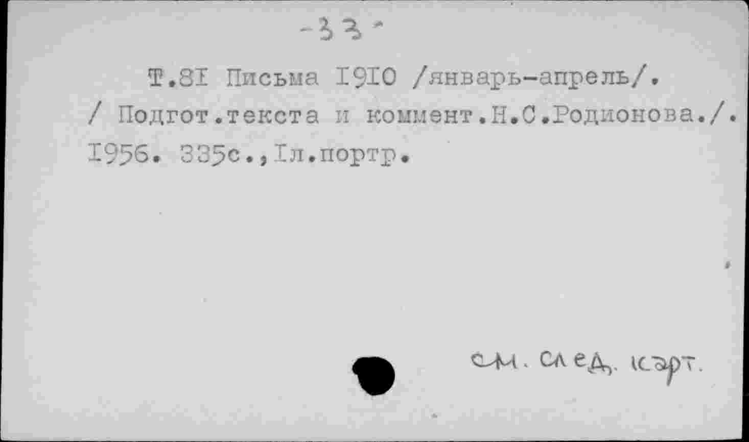 ﻿Т.81 Письма 19Ю /январь-апрель/.
/ Подгот.текста и коммент.Н.С.Родионова./.
1956. 335с.,Тл.портр.